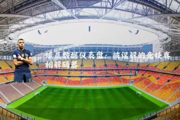 球员数据仪表盘：被误解的竞技真相解码器