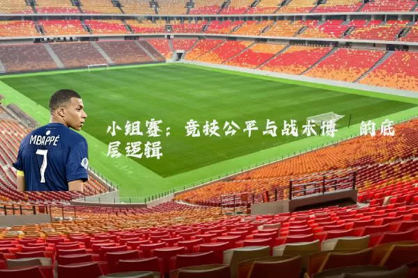 小组赛：竞技公平与战术博弈的底层逻辑