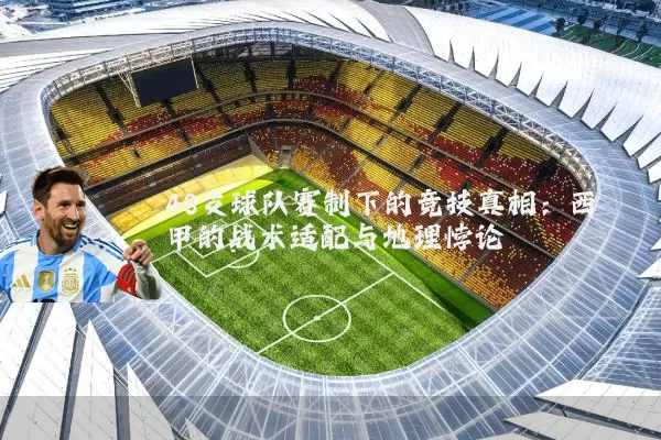 48支球队赛制下的竞技真相：西甲的战术适配与地理悖论