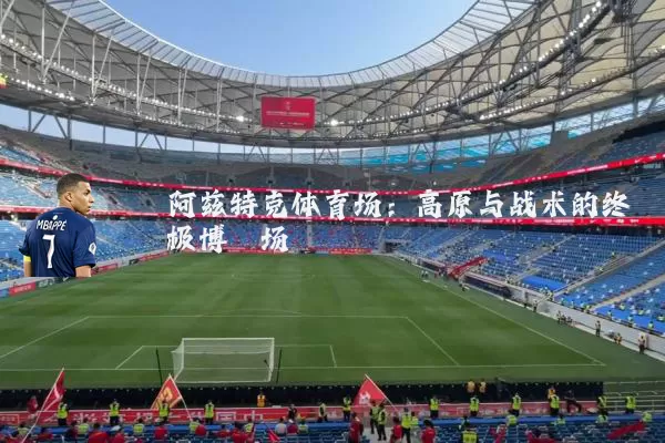 阿兹特克体育场：高原与战术的终极博弈场