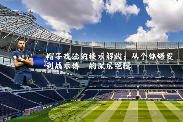 帽子戏法的技术解构：从个体爆发到战术博弈的深层逻辑