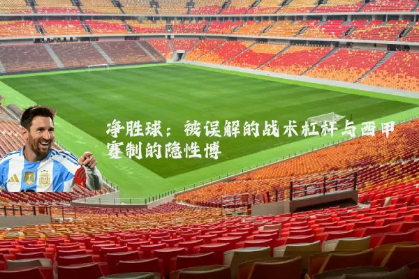 净胜球：被误解的战术杠杆与西甲赛制的隐性博弈
