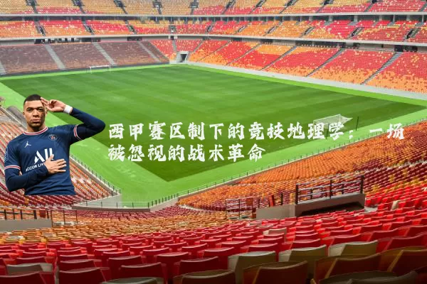 西甲赛区制下的竞技地理学：一场被忽视的战术革命