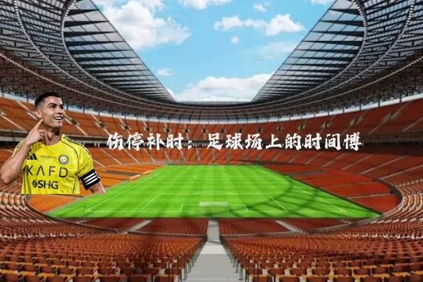 伤停补时:足球场上的时间博弈