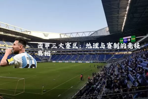 西甲三大赛区：地理与赛制的竞技真相