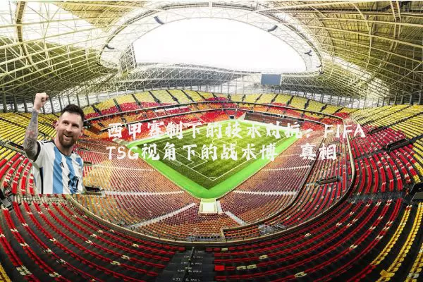 西甲赛制下的技术对抗：FIFA TSG视角下的战术博弈真相