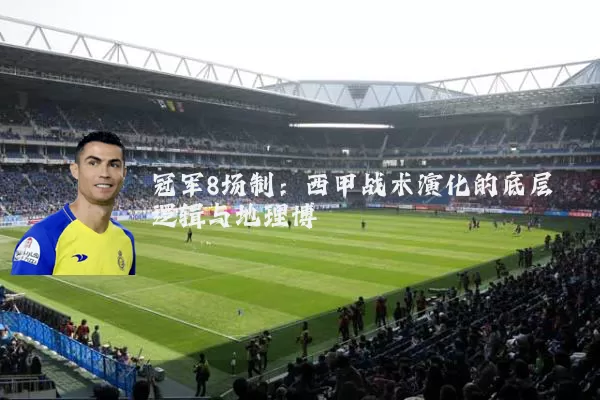 冠军8场制：西甲战术演化的底层逻辑与地理博弈
