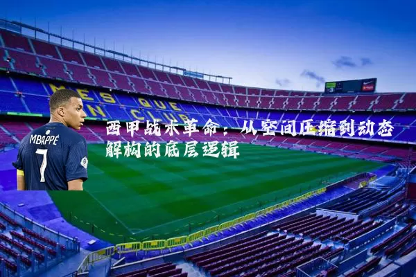 西甲战术革命:从空间压缩到动态解构的底层逻辑