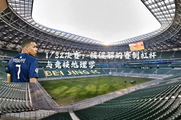 1/32决赛:被误解的赛制杠杆与竞技地理学