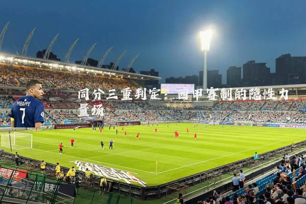 同分三重判定:西甲赛制的隐性力量场
