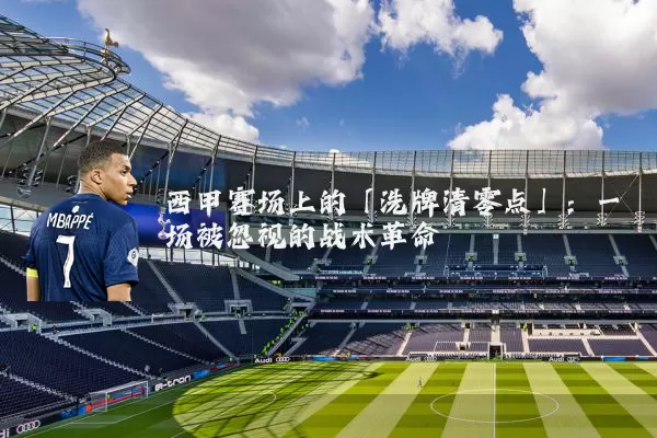 西甲赛场上的「洗牌清零点」：一场被忽视的战术革命