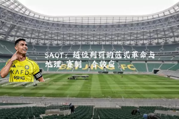 SAOT:越位判罚的范式革命与地理-赛制耦合效应