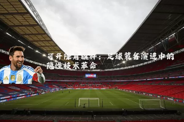 可升降角旗杆:足球装备演进中的隐性技术革命