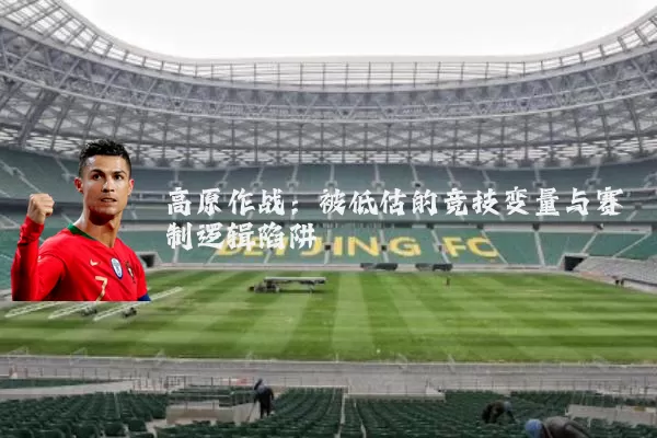 高原作战：被低估的竞技变量与赛制逻辑陷阱