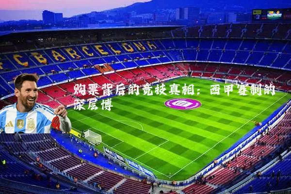购票背后的竞技真相：西甲赛制的深层博弈